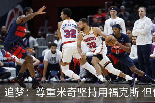 追梦：尊重米奇坚持用福克斯 但他需要根据实时情况做出调整！